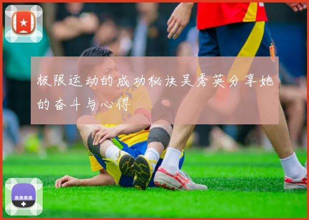 极限运动的成功秘诀吴秀英分享她的奋斗与心得