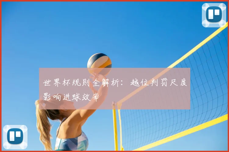 世界杯规则全解析：越位判罚尺度影响进球效率