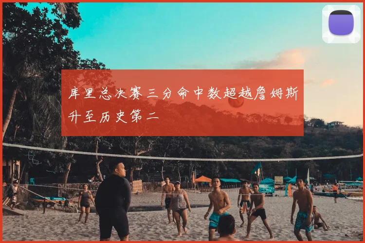 库里总决赛三分命中数超越詹姆斯升至历史第二