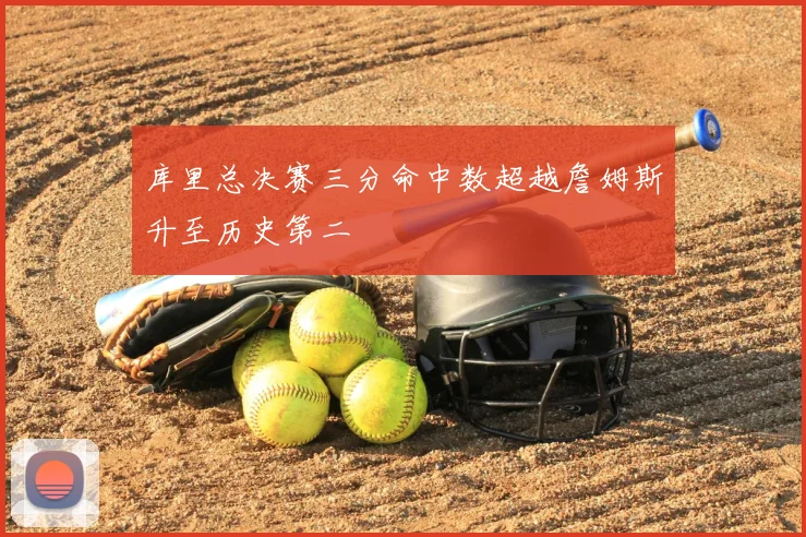库里总决赛三分命中数超越詹姆斯升至历史第二