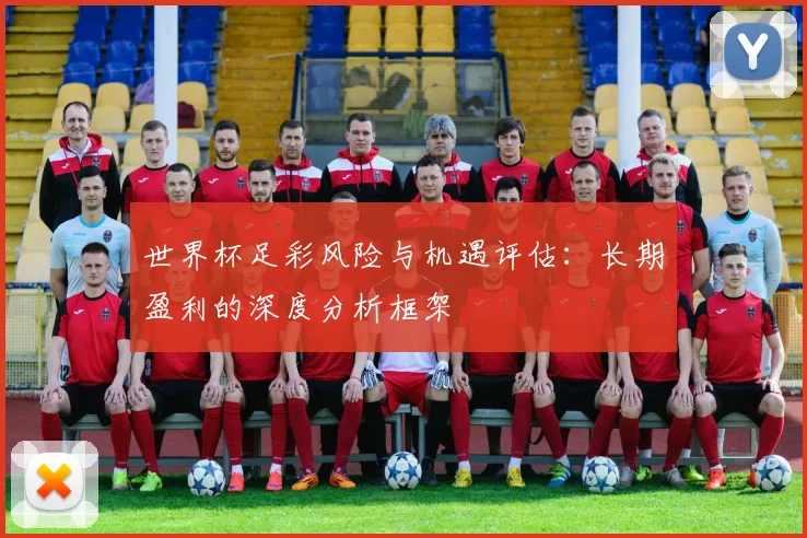 世界杯足彩风险与机遇评估：长期盈利的深度分析框架