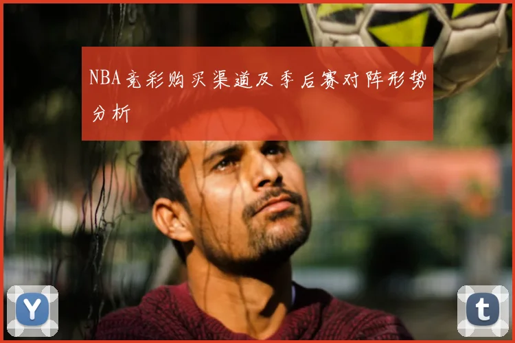 NBA竞彩购买渠道及季后赛对阵形势分析