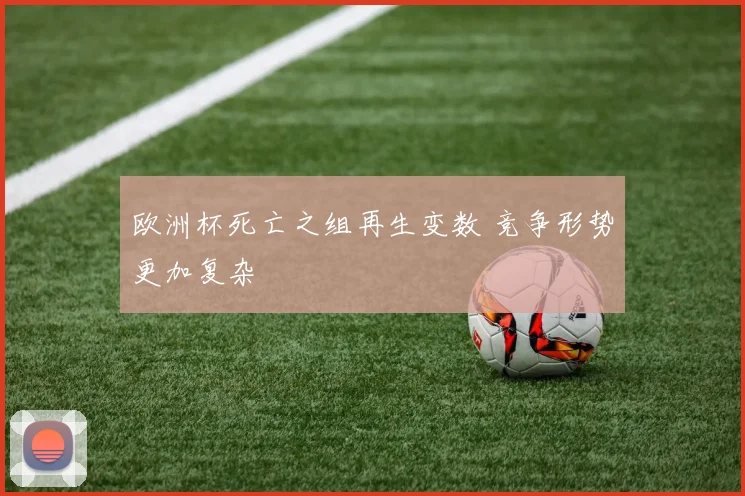 欧洲杯死亡之组再生变数 竞争形势更加复杂