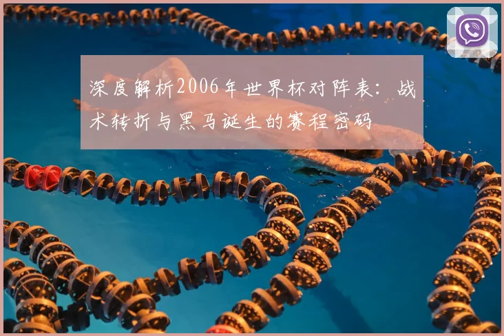 深度解析2006年世界杯对阵表：战术转折与黑马诞生的赛程密码