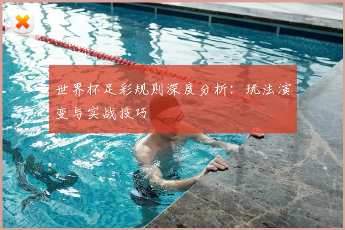 世界杯足彩规则深度分析:玩法演变与实战技巧