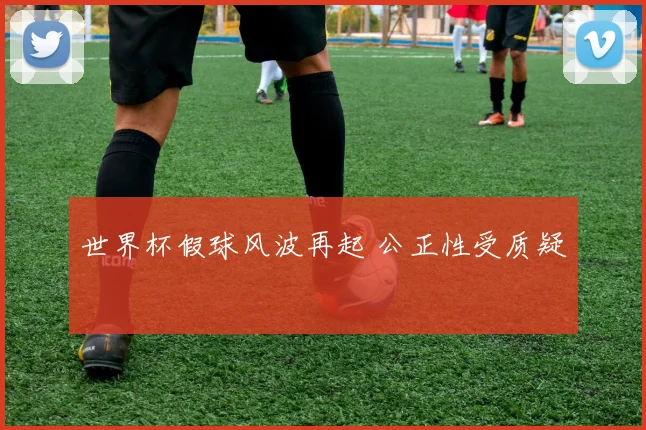 世界杯假球风波再起 公正性受质疑