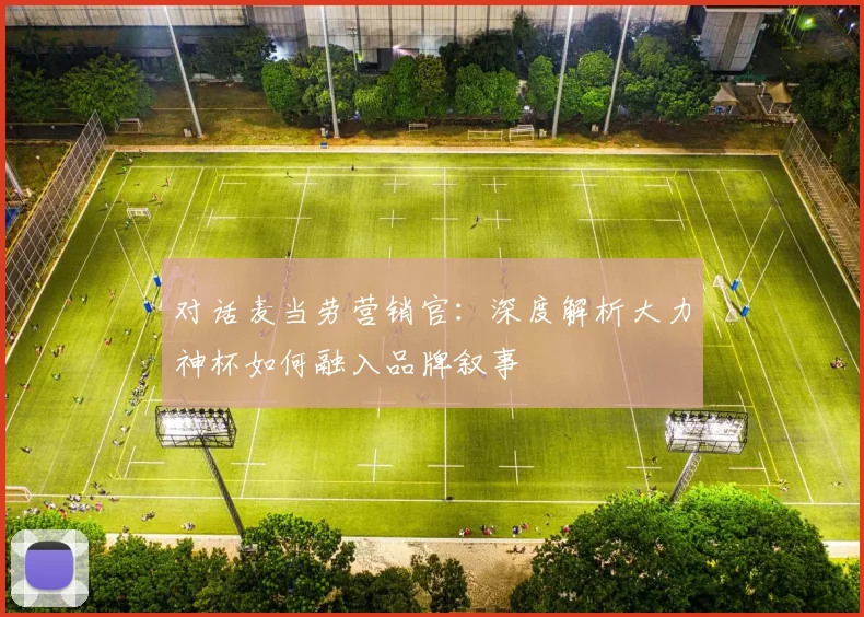 对话麦当劳营销官：深度解析大力神杯如何融入品牌叙事