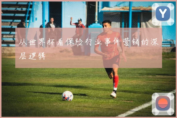 从世界杯看保险行业事件营销的深层逻辑