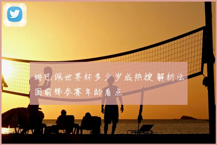 姆巴佩世界杯多少岁成热搜 解析法国前锋参赛年龄看点