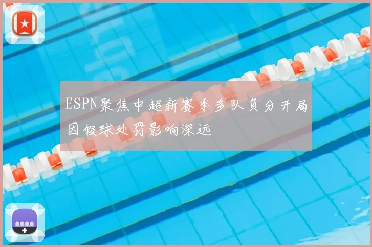 ESPN聚焦中超新赛季多队负分开局因假球处罚影响深远