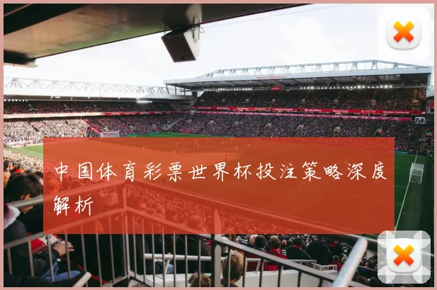 中国体育彩票世界杯投注策略深度解析