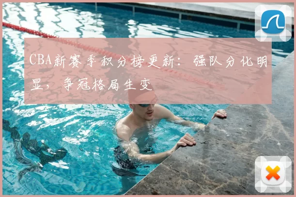 CBA新赛季积分榜更新:强队分化明显,争冠格局生变