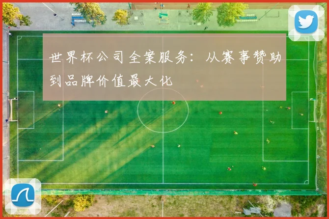 世界杯公司全案服务:从赛事赞助到品牌价值最大化
