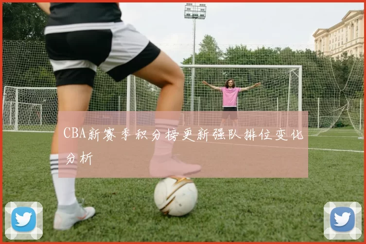 CBA新赛季积分榜更新强队排位变化分析