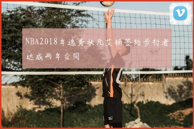 NBA2018年选秀状元艾顿签约步行者达成两年合同