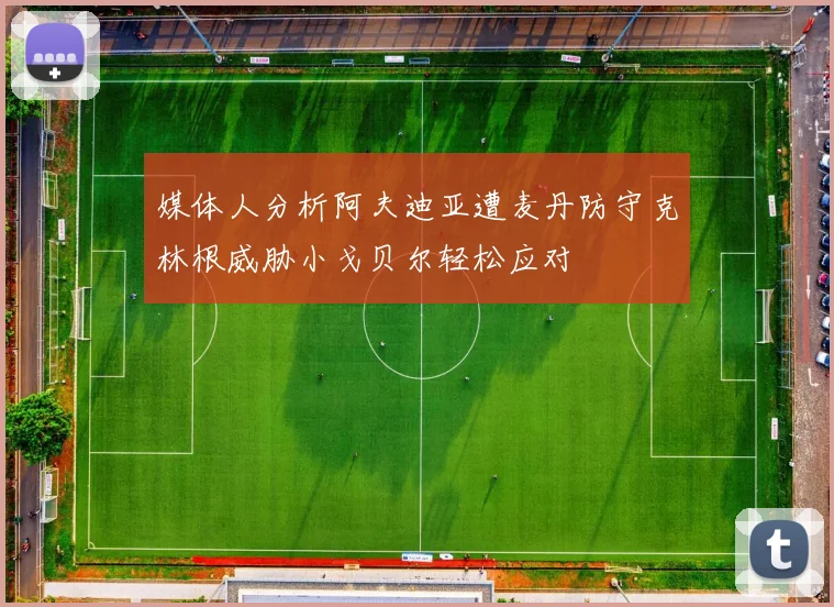 媒体人分析阿夫迪亚遭麦丹防守克林根威胁小戈贝尔轻松应对