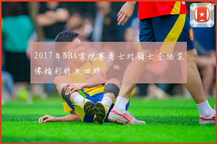 2017年NBA常规赛勇士对骑士全场录像精彩对决回顾