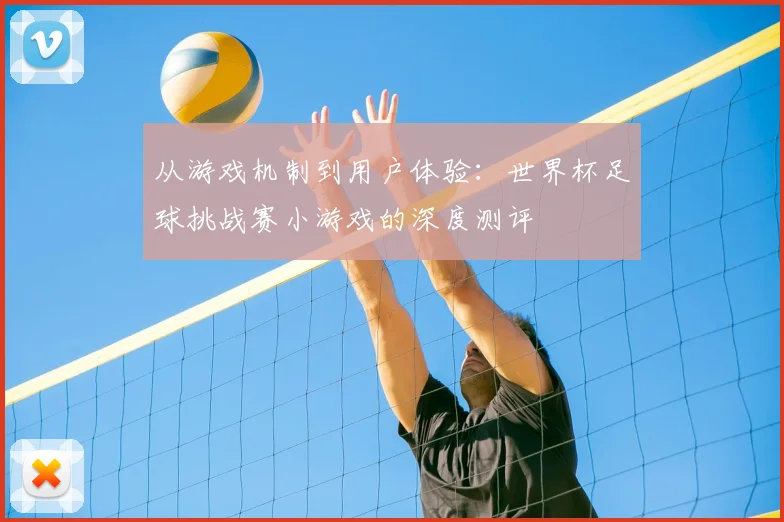 从游戏机制到用户体验：世界杯足球挑战赛小游戏的深度测评