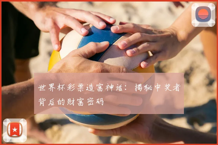 世界杯彩票造富神话：揭秘中奖者背后的财富密码