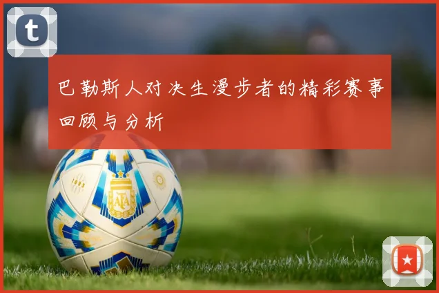 巴勒斯人对决生漫步者的精彩赛事回顾与分析