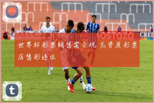 世界杯彩票销售需合规 无资质彩票店售彩违法
