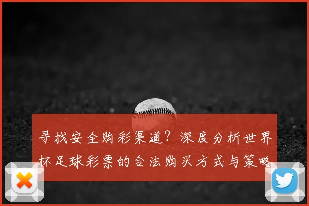 寻找安全购彩渠道？深度分析世界杯足球彩票的合法购买方式与策略