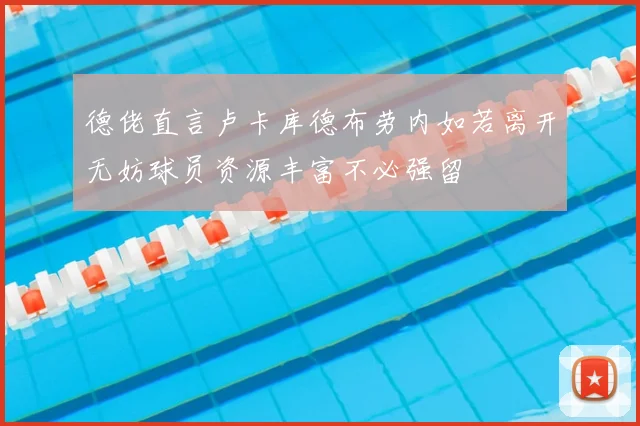 德佬直言卢卡库德布劳内如若离开无妨球员资源丰富不必强留