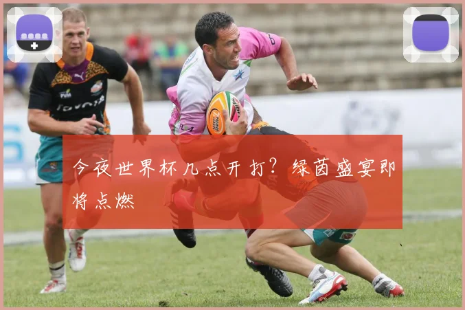 今夜世界杯几点开打?绿茵盛宴即将点燃