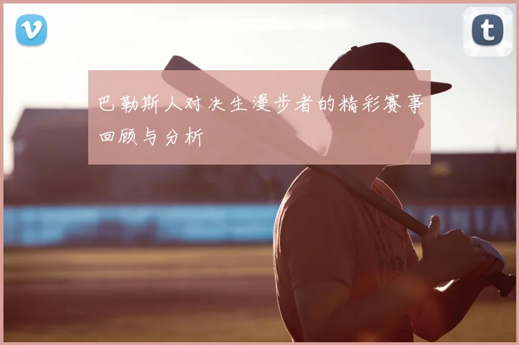 巴勒斯人对决生漫步者的精彩赛事回顾与分析