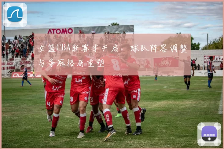 女篮CBA新赛季开启，球队阵容调整与争冠格局重塑