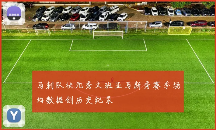 马刺队状元秀文班亚马新秀赛季场均数据创历史纪录
