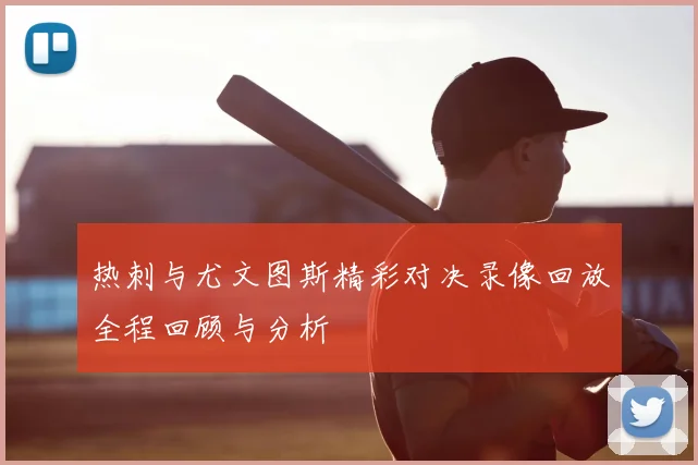 热刺与尤文图斯精彩对决录像回放全程回顾与分析