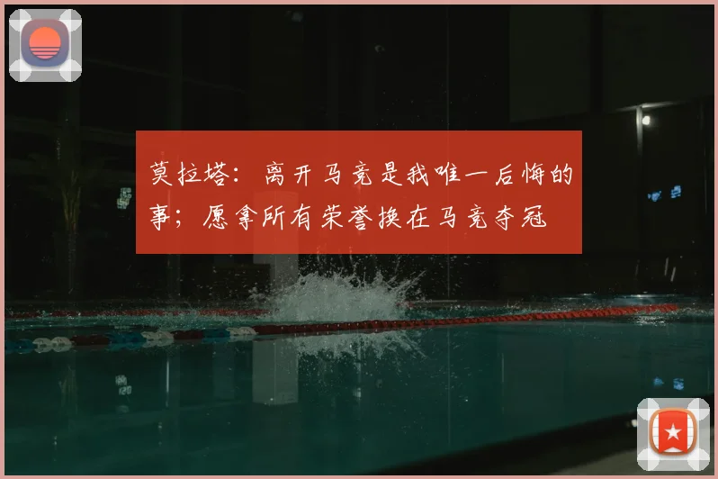 莫拉塔：离开马竞是我唯一后悔的事；愿拿所有荣誉换在马竞夺冠