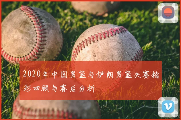 2020年中国男篮与伊朗男篮决赛精彩回顾与赛后分析
