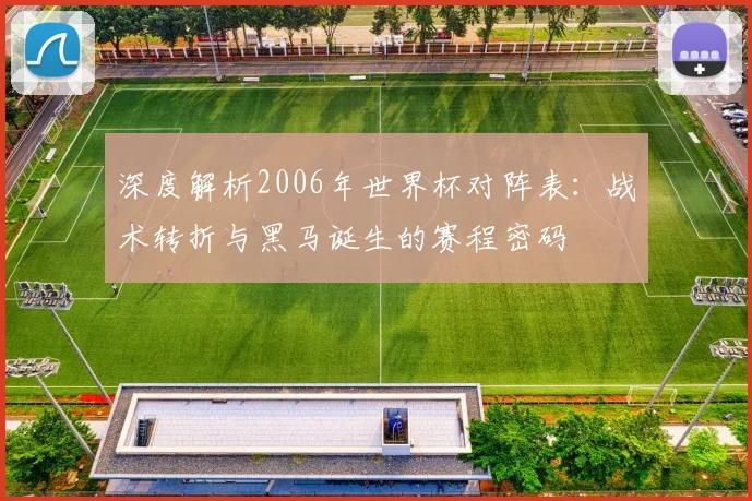 深度解析2006年世界杯对阵表：战术转折与黑马诞生的赛程密码