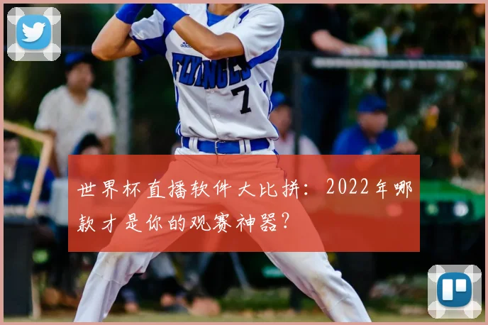 世界杯直播软件大比拼：2022年哪款才是你的观赛神器？