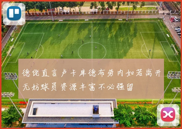 德佬直言卢卡库德布劳内如若离开无妨球员资源丰富不必强留