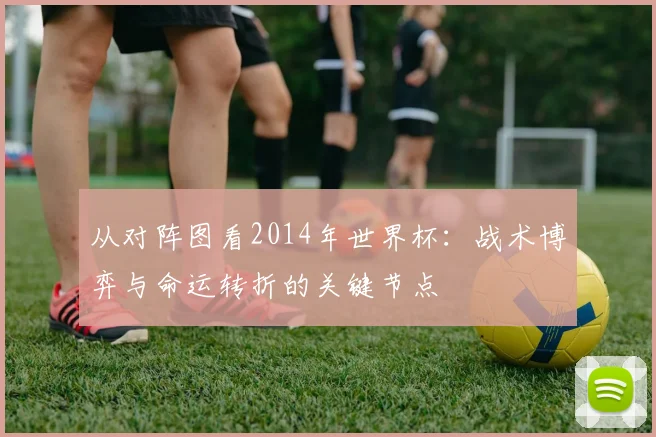从对阵图看2014年世界杯：战术博弈与命运转折的关键节点