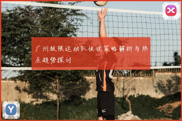 广州极限运动队快攻策略解析与热点趋势探讨