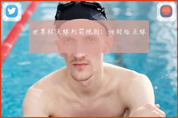 世界杯点球判罚规则：何时给点球