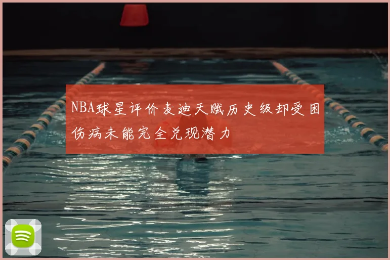 NBA球星评价麦迪天赋历史级却受困伤病未能完全兑现潜力