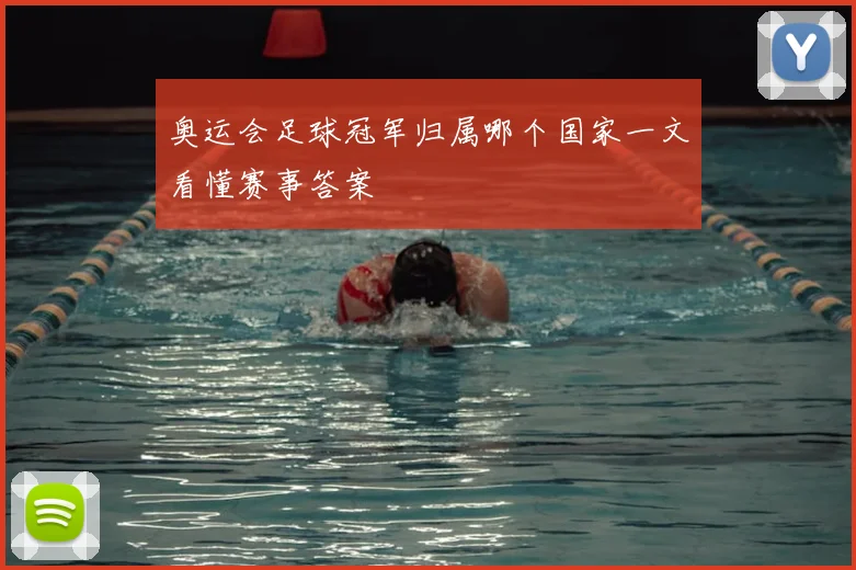 奥运会足球冠军归属哪个国家一文看懂赛事答案