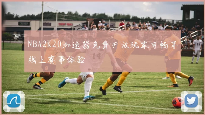 NBA2K20加速器免费开放玩家可畅享线上赛事体验