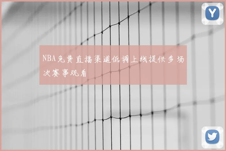 NBA免费直播渠道低调上线提供多场次赛事观看