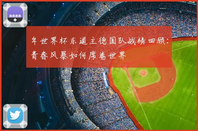 年世界杯东道主德国队战绩回顾:青春风暴如何席卷世界