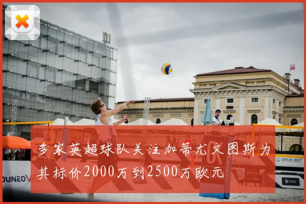 多家英超球队关注加蒂尤文图斯为其标价2000万到2500万欧元