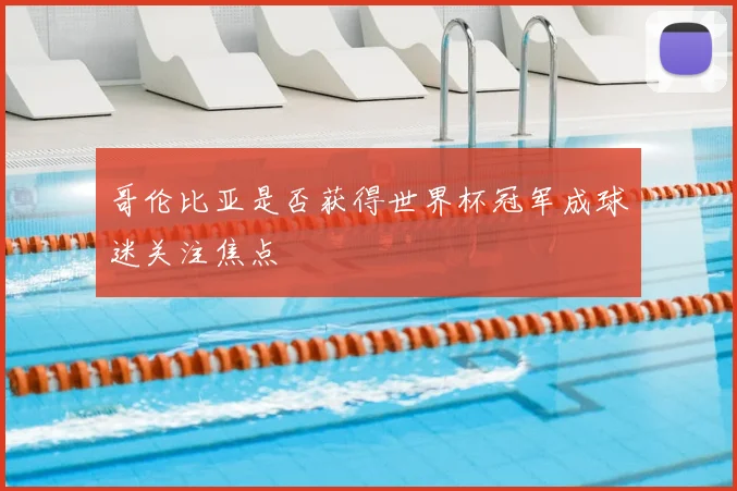 哥伦比亚是否获得世界杯冠军成球迷关注焦点