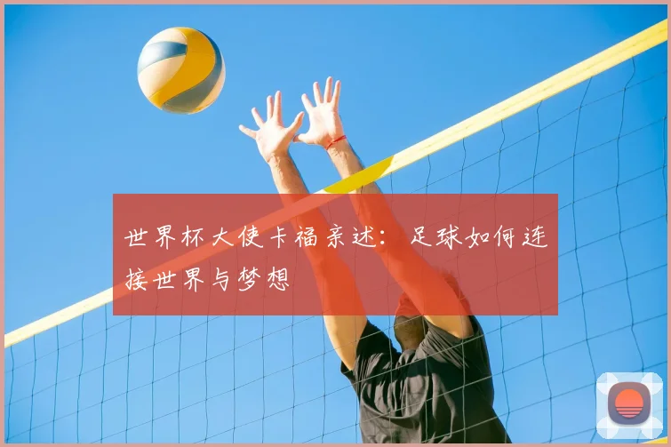 世界杯大使卡福亲述:足球如何连接世界与梦想