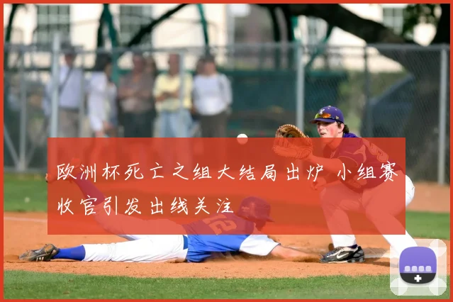 欧洲杯死亡之组大结局出炉 小组赛收官引发出线关注
