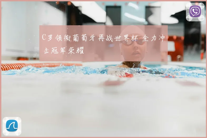 C罗领衔葡萄牙再战世界杯 全力冲击冠军荣耀